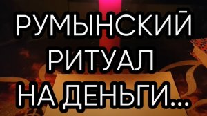 РУМЫНСКИЙ РИТУАЛ НА ДЕНЬГИ...ДЛЯ ВСЕХ...