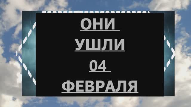 ОНИ УШЛИ 04 ФЕВРАЛЯ