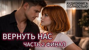 ВЕРНУТЬ  НАС | ЧАСТЬ 2 ФИНАЛ | АУДИОКНИГА ПОЛНОСТЬЮ | ЛЮБОВНЫЙ РОМАН