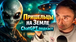 Пришельцы на Земле - Подкаст с ChatGPT - искусственный интеллект отвечает на вопросы