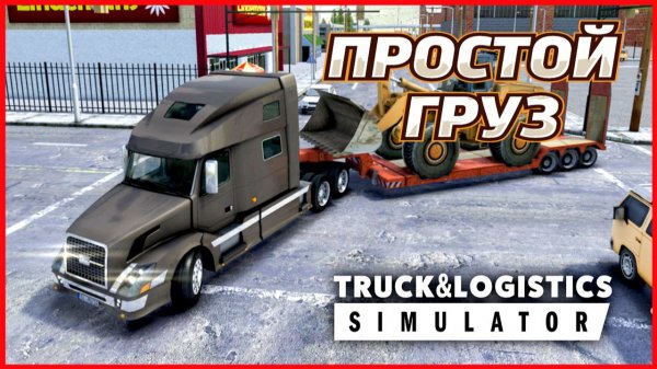 Truck & Logistics Simulator ПРОСТОЙ ГРУЗ