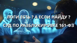 ЛОГИ ЕСТЬ ? А ЕСЛИ НАЙДУ ? СУД ПО РАЗБЛОКИРОВКЕ #161-ФЗ