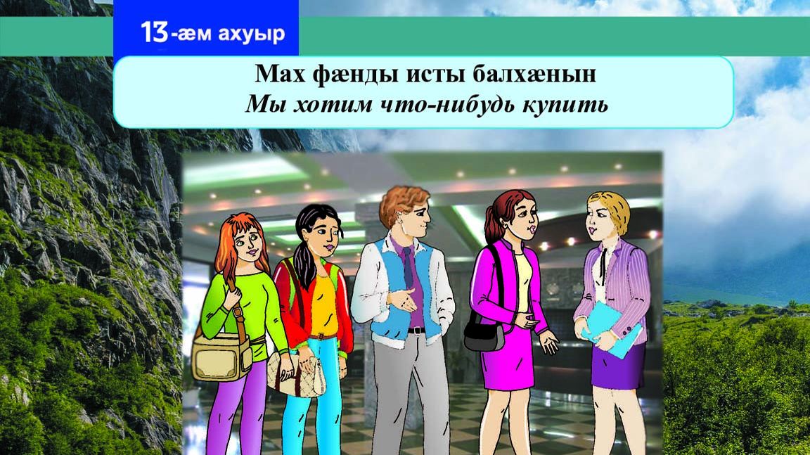 13 [14] урок. Мах фӕнды исты балхӕнын. Мы хотим что-нибудь купить.
