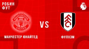 01.02.2026 | 17:00 | Манчестер Юнайтед - Фулхэм | ПРЯМАЯ ТРАНСЛЯЦИЯ | Робин Фут