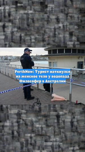 PerthNow: Турист наткнулся на женское тело у водопада Философер в Австралии