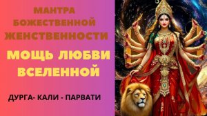 Мантра Божественной Женственности. Мощь Любви Вселенной. ДУРГА-КАЛИ- ПАРВАТИ