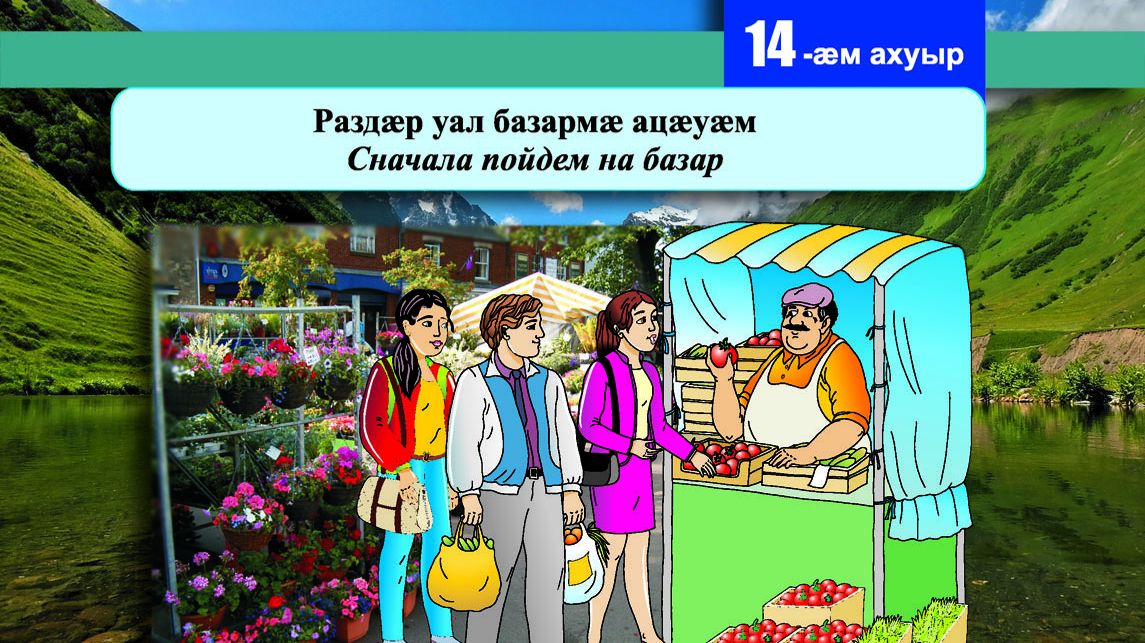14 [15] урок. Раздӕр уал базармӕ ацӕуӕм. Сначала пойдем на базар