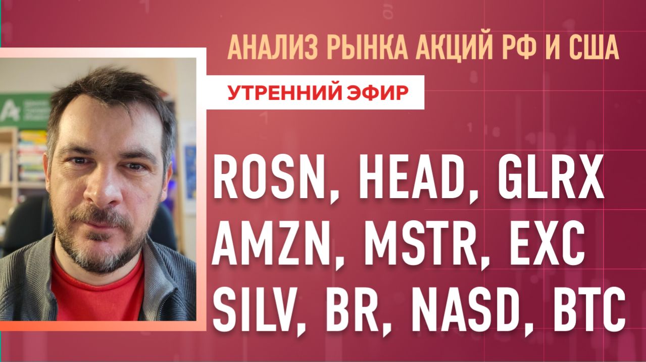 Анализ рынка акций РФ и США/ ROSN, HEAD, GLRX, AMZN, MSTR, EXC/ SILV, BR, NASD, BTC