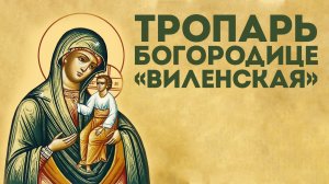 Тропарь Богородице «Виленская»