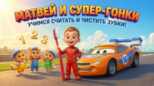 Матвей и супер-гонки: Учимся считать и чистить зубки! 🏎️🦷