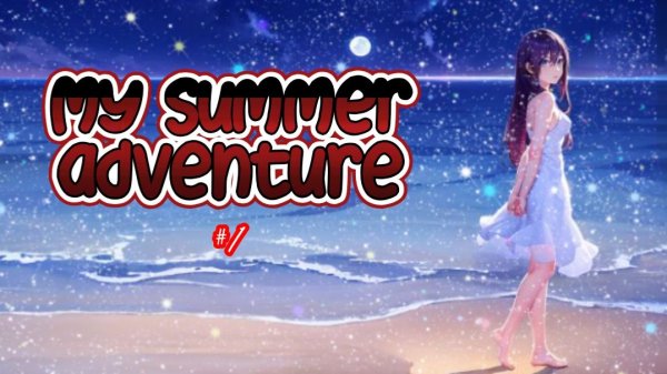 MY SUMMER ADVENTURE #1 | ПРОЛОГ