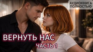 ВЕРНУТЬ  НАС | ЧАСТЬ 1 | АУДИОКНИГА ПОЛНОСТЬЮ | ЛЮБОВНЫЙ РОМАН