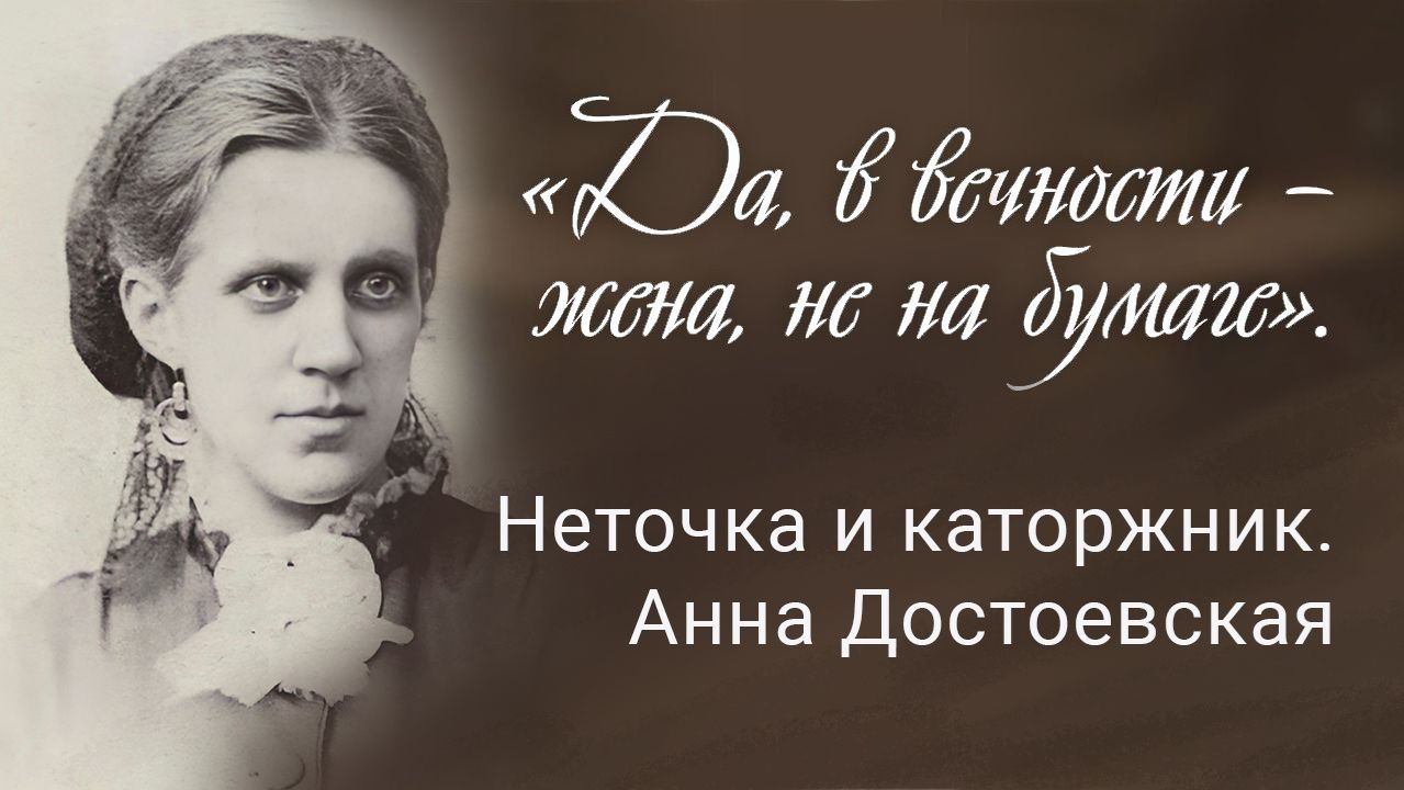 «Да, в вечности – жена, не на бумаге». Неточка и каторжник. Анна Достоевская