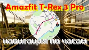 Amazfit T-Rex 3 Pro - навигация по часам ⌚🏞