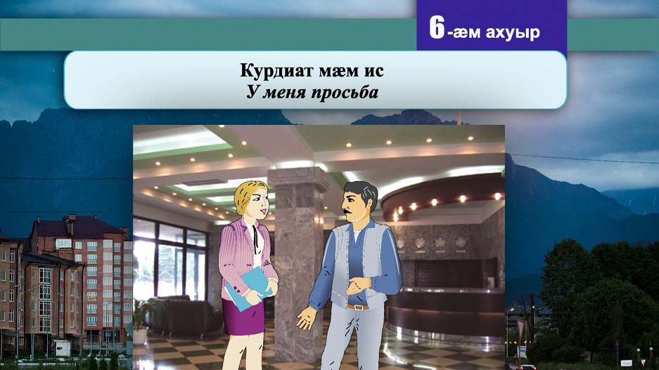 6 [07] урок. Курдиат мӕм ис. У меня просьба