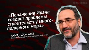 "Поражение Ирана создаст проблемы строительству многополярного мира" - Ахмад Хаж Али
