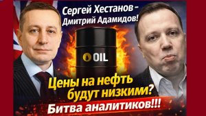 Сергей Хестанов -  Дмитрий Адамидов! Цены на нефть будут низкими? Битва аналитиков!!