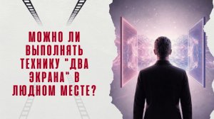 Можно ли выполнять технику "Два экрана" в людном месте?