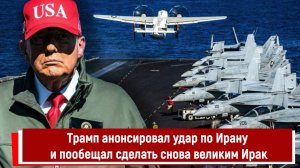 Трамп анонсировал удар по Ирану и пообещал сделать снова великим Ирак