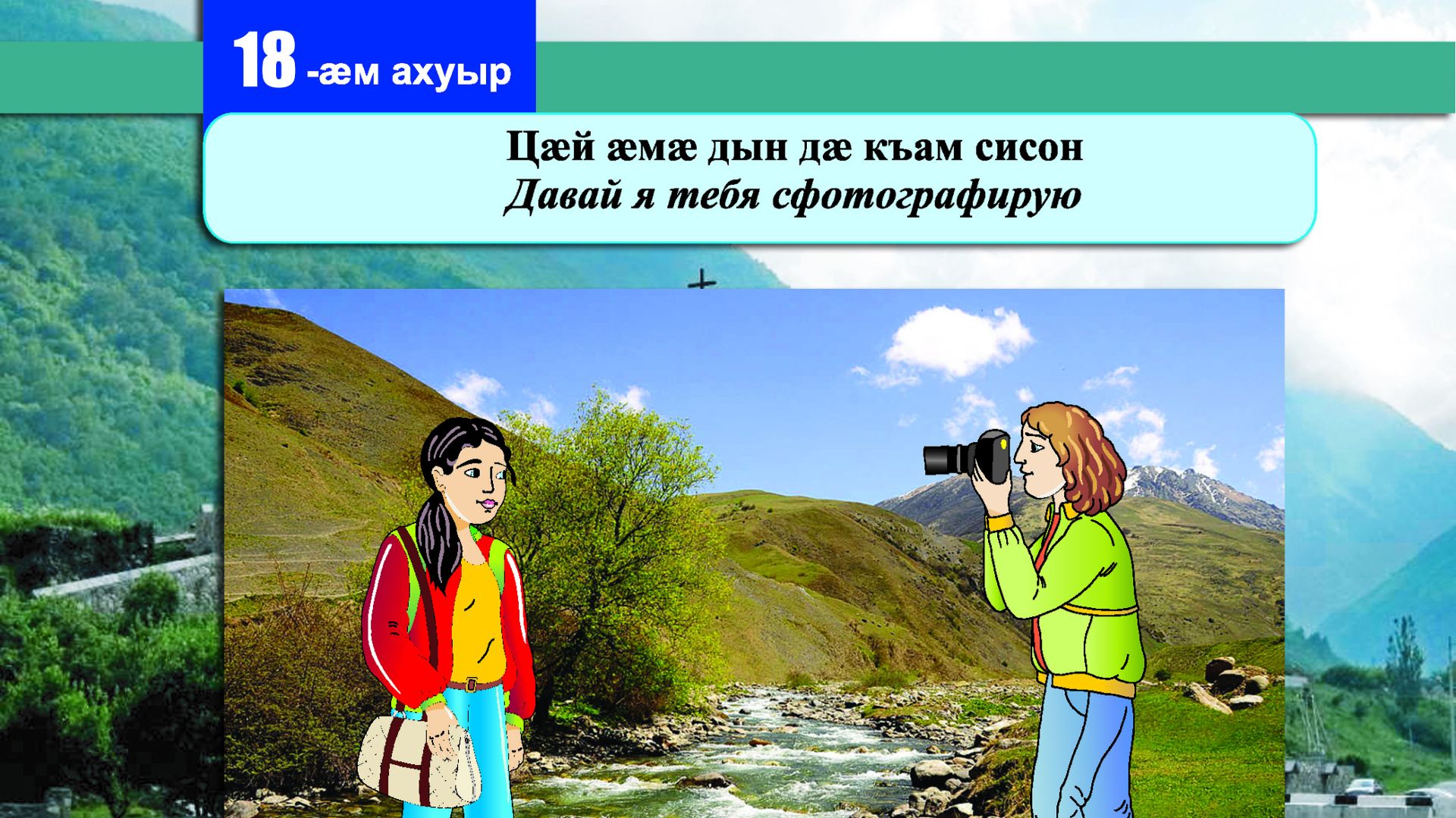 18 [19] урок. Цӕй ӕмӕ дын ам дӕ къам сисон. Давай я тебя сфотографирую