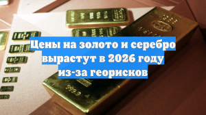 Цены на золото и серебро вырастут в 2026 году из-за георисков