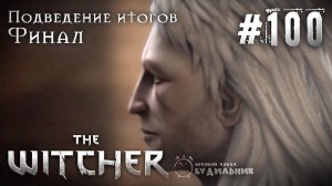 Ведьмак ➊ Прохождение The Witcher #100 ● Финал ● Подведение итогов