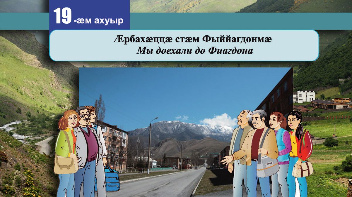 19 [20] урок. Ӕрбахӕццӕ стӕм Фыййагдонмӕ. Мы доехали до Фиагдона