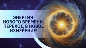 Энергия Нового времени. Переход в Новое измерение!