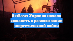 NetEase: Киев начал сожалеть из-за развязанной энергетической войны с Россией