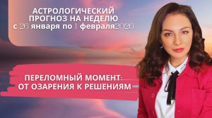 НЕДЕЛЯ ПЕРЕЛОМА: ОТ ОЗАРЕНИЯ К ВАЖНЫМ РЕШЕНИЯМ. Прогноз на неделе с 26 января по 1 февраля 2026г.