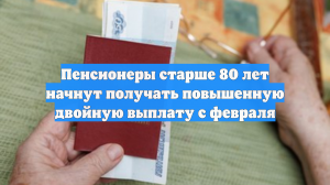 Пенсионеры старше 80 лет начнут получать повышенную двойную выплату с февраля