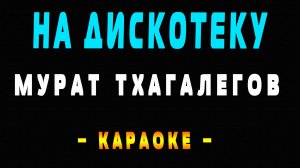 Караоке  На дискотеку Мурат Тхагалегов