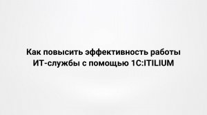 Вебинар 29.01.2026 «Как повысить эффективность работы ИТ-службы с помощью 1С:ITILIUM»