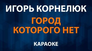Игорь Корнелюк — Город которого нет (Караоке)
