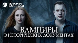 Вампиры в исторических документах. История вампиров, часть 1 / Ксения Чепикова и Егор Яковлев