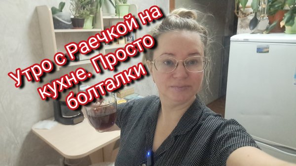 Утро с Раечкой на кухне.Просто болталки