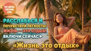 НА ДЕНЬ ПЕСНЮ #56 | Расслабляющая ПЕСНЯ-АФФИРМАЦИЯ на отдых | "Жизнь это отдых"