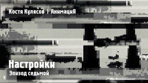 Костя Кулясов | АнимациЯ — Эпизод седьмой — Настройки