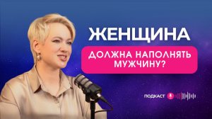 ДОЛЖНА ЛИ ЖЕНЩИНА НАПОЛНЯТЬ МУЖЧИНУ | Чем мы реально наполняем мужчин