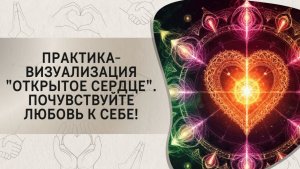Практика-визуализация "Открытое сердце". Почувствуйте любовь к себе!