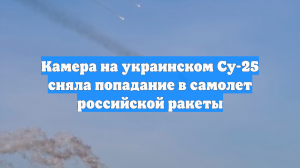 Камера на украинском Су-25 сняла попадание в самолет российской ракеты