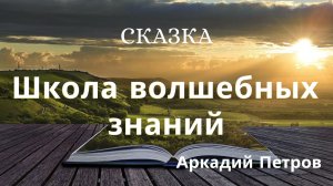 СКАЗКА "ШКОЛА ВОЛШЕБНЫХ ЗНАНИЙ" читает автор Аркадий Петров
