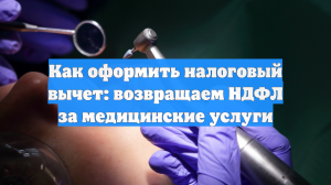 Как оформить налоговый вычет: возвращаем НДФЛ за медицинские услуги