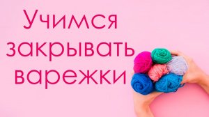 Как закрыть варежку/ учимся вязать спуск на пальцы