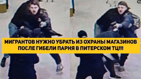 МИГРАНТОВ НУЖНО УБРАТЬ ИЗ ОХРАНЫ МАГАЗИНОВ ПОСЛЕ ГИБЕЛИ ПАРНЯ В ПИТЕРСКОМ ТЦ!!!