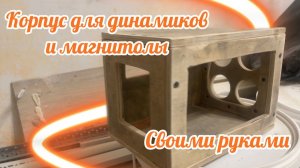 Корпус для динамиков и магнитолы своими руками
