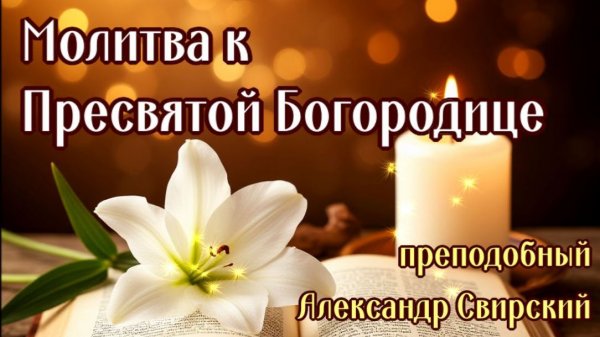 МОЛИТВА К ПРЕСВЯТОЙ БОГОРОДИЦЕ (прп. Александр Свирский)