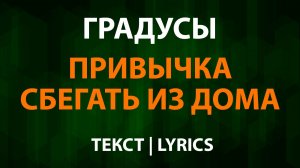 Градусы — Привычка сбегать из дома (Текст Lyrics)