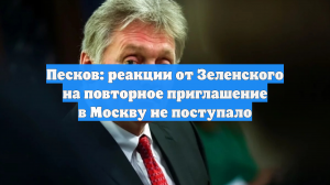 Кремль рассказал о реакции Зеленского на повторное приглашение в Москву