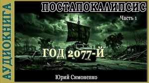 Год 2077-й. Юрий Симоненко. Часть 1 из трех. Аудиокнига Постапокалипсис